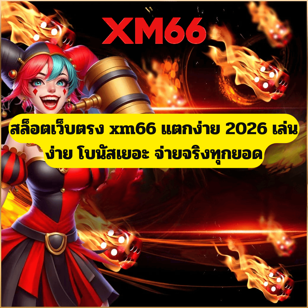 สล็อตเว็บตรง xm66 แตกง่าย 2026 เล่นง่าย โบนัสเยอะ จ่ายจริงทุกยอด