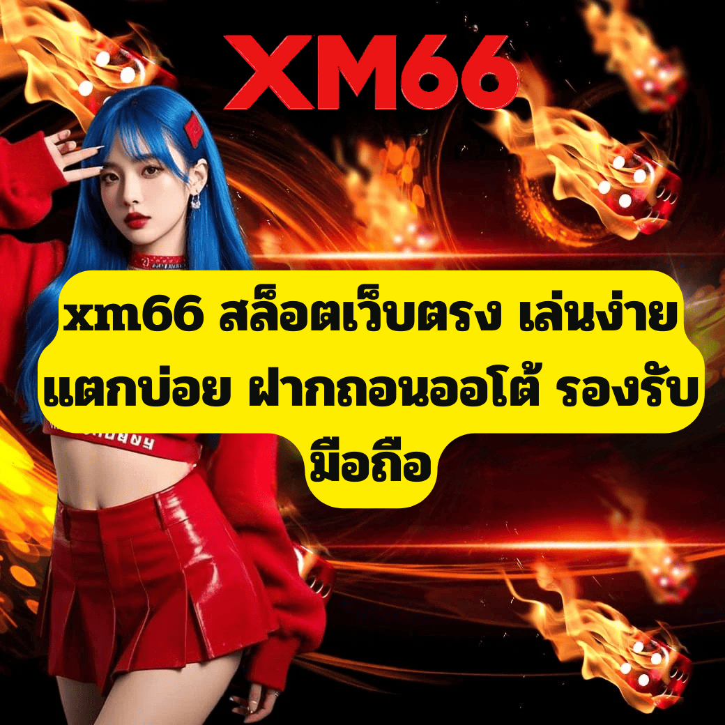 xm66 สล็อตเว็บตรง เล่นง่าย แตกบ่อย ฝากถอนออโต้ รองรับมือถือ
